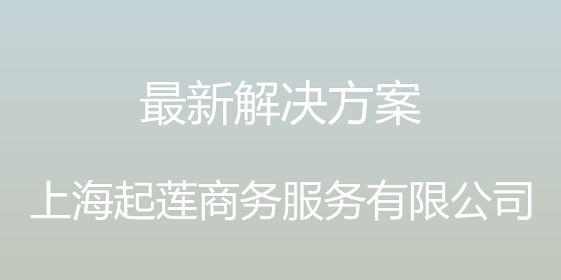 最新解决方案 - 上海起莲商务服务有限公司