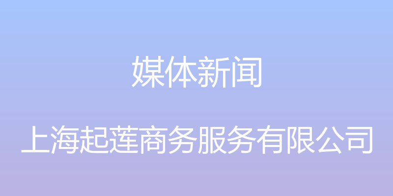 媒体新闻 - 上海起莲商务服务有限公司