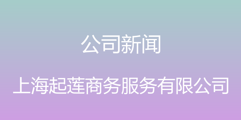 公司新闻 - 上海起莲商务服务有限公司