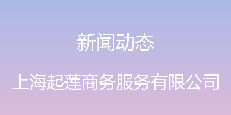 新闻动态 - 上海起莲商务服务有限公司