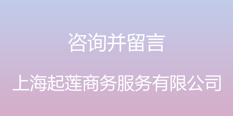 咨询并留言 - 上海起莲商务服务有限公司